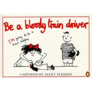 Front cover of 'Be a bloody train driver' (cartoons by Jacky Fleming).